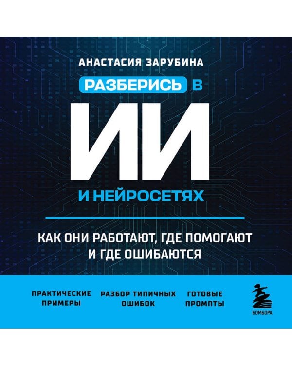 Разберись в ИИ и нейросетях: как они работают, где помогают и где ошибаются