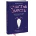 Счастье вместе. Нескучное руководство по семейной жизни