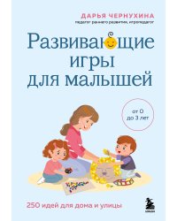 Развивающие игры для малышей. 250 идей для дома и улицы