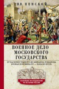 Военное дело Московского государства. От Василия Темного до Михаила Романова. Вторая половина XV — н