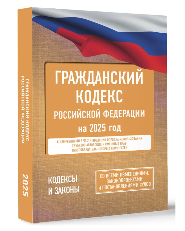 Гражданский кодекс Российской Федерации на 2025 год. Со всеми изменениями, законопроектами и постановлениями судов