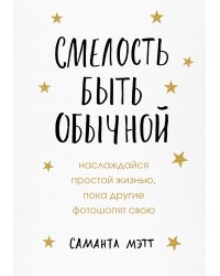 Смелость быть обычной. Наслаждайся простой жизнью, пока другие фотошопят свою