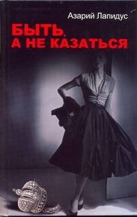 Обложка книги «Быть, а не казаться» — Лапидус Азарий Абрамович, ISBN 9785170589265