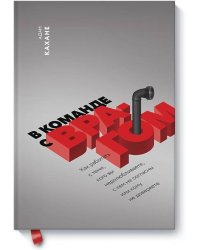 В команде с врагом. Как работать с теми, кого вы недолюбливаете, с кем не согласны или кому не довер