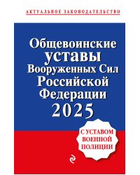 Общевоинские уставы Вооруженных сил Российской Федерации с Уставом военной полиции. Тексты с изм. и доп. на 2025 год