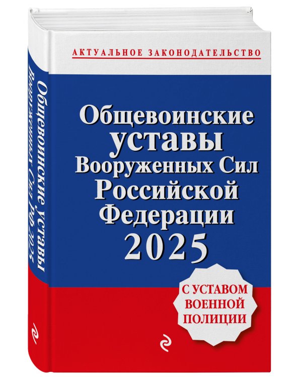 Общевоинские уставы Вооруженных сил Российской Федерации с Уставом военной полиции. Тексты с изм. и доп. на 2025 год