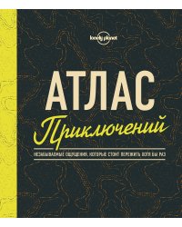 Атлас приключений. Незабываемые ощущения, которые стоит пережить хотя бы раз