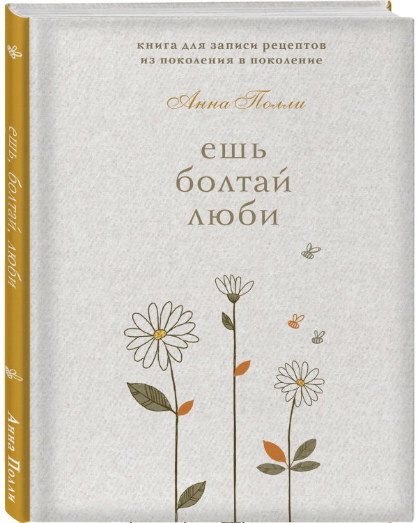 Ешь, болтай, люби. Книга для записи рецептов из поколения в поколение