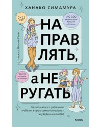 Направлять, а не ругать. Как общаться с ребенком, чтобы он вырос самостоятельным и уверенным в себе