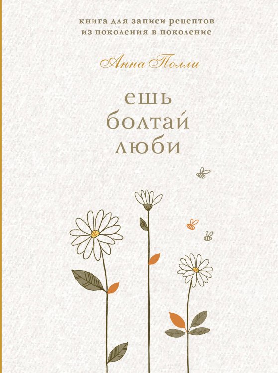 Ешь, болтай, люби. Книга для записи рецептов из поколения в поколение