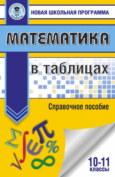 Новая школьная программа Математика в таблицах. 10-11 классы