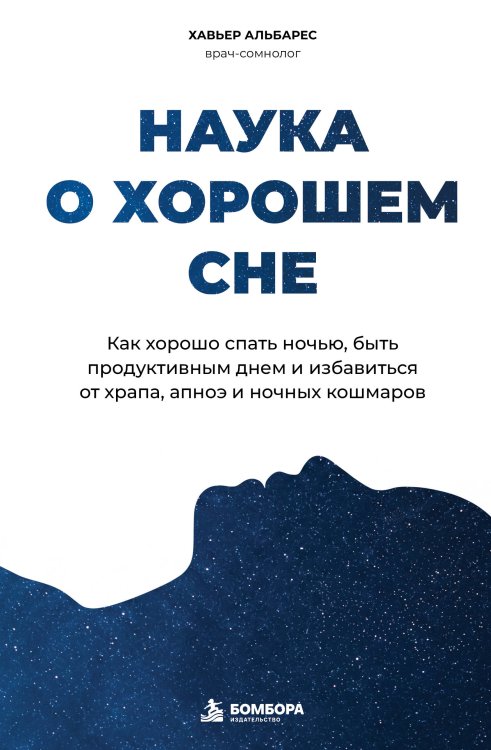 Обложка книги «Наука о хорошем сне. Как хорошо спать ночью, быть продуктивным днем и избавиться от храпа, апноэ и ночных кошмаров» — Альбарес Хавьер, ISBN 9785042361876