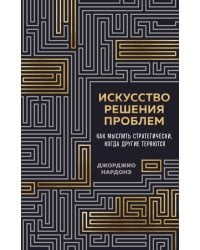 Искусство решения проблем. Как мыслить стратегически, когда другие теряются