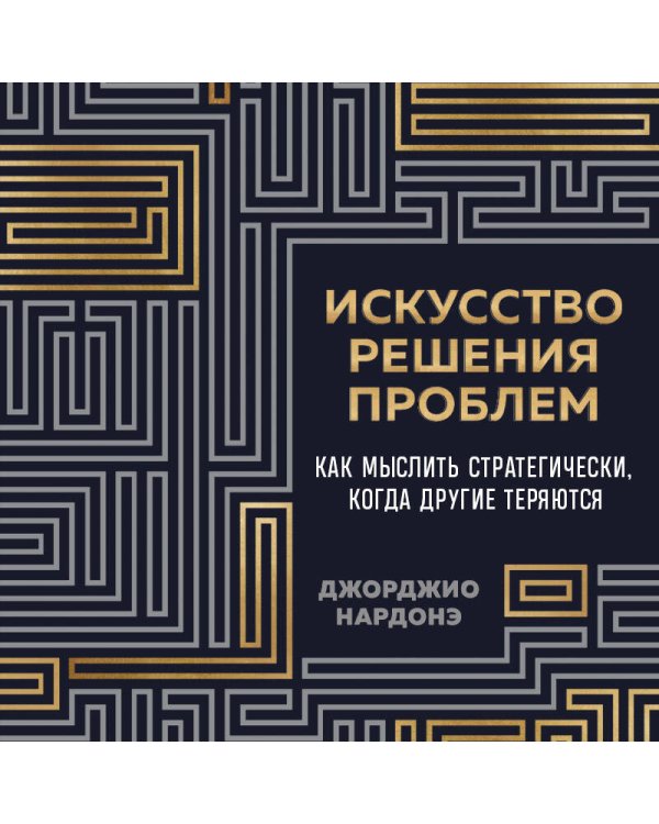 Искусство решения проблем. Как мыслить стратегически, когда другие теряются