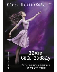 Зажги свою звезду. Книга о силе воли, щепотке удачи и большой мечте