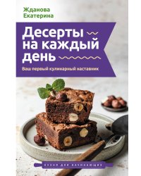 Десерты на каждый день. Ваш первый кулинарный наставник