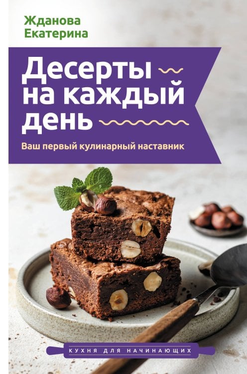 Обложка книги «Десерты на каждый день. Ваш первый кулинарный наставник» — Жданова Екатерина, ISBN 9785171782320