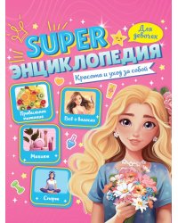 Super ЭНЦИКЛОПЕДИЯ ДЛЯ ДЕВОЧЕК. Красота и уход за собой