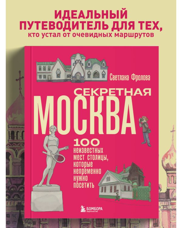 Секретная Москва. 100 неизвестных мест столицы, которые непременно нужно посетить