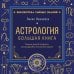 Астрология. Большая книга. Теория знаков зодиака, расшифровка натальной карты