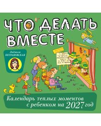 Что делать вместе. Календарь тёплых моментов с ребёнком на 2027 год