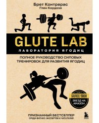 Glute Lab. Лаборатория ягодиц. Полное руководство силовых тренировок для развития ягодиц