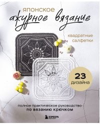 Японское ажурное вязание. Квадратные салфетки. Полное практическое руководство по вязанию крючком