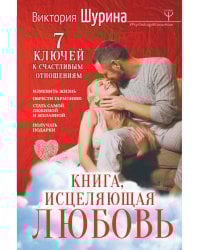 Книга, исцеляющая любовь. 7 ключей к счастливым отношениям