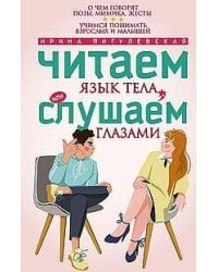 Читаем язык тела, или слушаем глазами. О чем говорят позы, мимика, жесты. Учимся понимать взрослых и малышей. Пигулевская И.С.