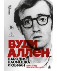 Вуди Аллен. Пародия, насмешка и обман. Полная биография самого ироничного режиссёра
