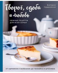 Творог, сдоба и любовь. Нежные рецепты для всей семьи: от сырников и запеканок до чизкейка и штоллена