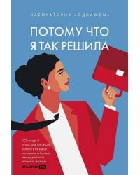 Потому что я так решила : 10 историй о том, как добиться успеха в бизнесе и сохранить баланс между работой и личной жизнью