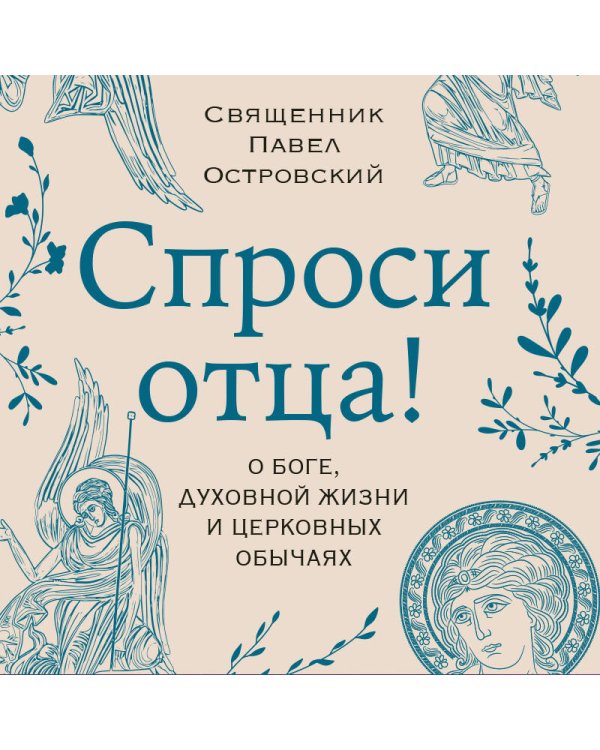 Спроси отца! О Боге, духовной жизни и церковных обычаях
