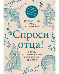 Спроси отца! О Боге, духовной жизни и церковных обычаях