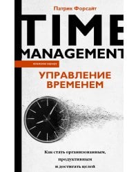 Управление временем. Как стать организованным, продуктивным и достигать целей