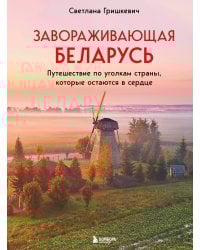 Завораживающая Беларусь. Путешествие по уголкам страны, которые остаются в сердце