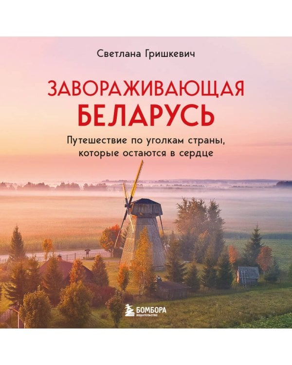 Завораживающая Беларусь. Путешествие по уголкам страны, которые остаются в сердце
