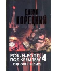 Рок-н-ролл под Кремлем. Кн. 4. Еще один шпион