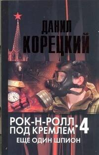 Обложка книги «Рок-н-ролл под Кремлем. Кн. 4. Еще один шпион» — Корецкий Данил Аркадьевич, ISBN 9785170797783
