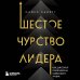 Шестое чувство лидера. Как действуют руководители наивысшего уровня Шестое чувство лидера. Как действуют руководители наивысшего уровня