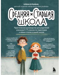 Средняя и старшая школа. Практическое руководство для родителей учеников 5-11 классов по подготовке к новым этапам в вашей жизни