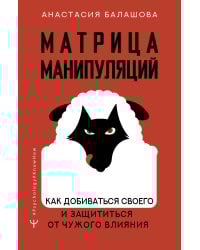 Матрица манипуляций. Как добиваться своего и защититься от чужого влияния