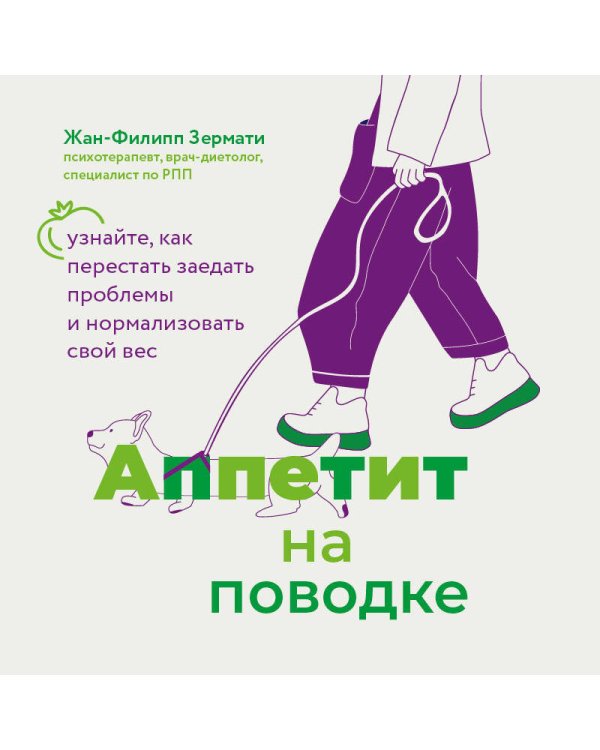 Аппетит на поводке. Узнайте, как перестать заедать проблемы и нормализовать свой вес