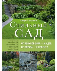 Стильный сад. От вдохновения - к идее, от образа - к проекту. 2-е изд.