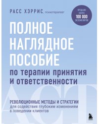 Полное наглядное пособие по терапии принятия и ответственности. Революционные методы и стратегии для содействия глубоким изменениям в поведении клиентов