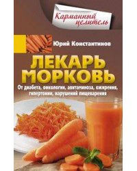 Лекарь морковь. От диабета, онкологии, авитаминоза, ожирения, гипертонии, нарушений пищеварения