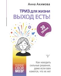 ТРИЗ для жизни. Выход есть! Как находить сильные решения, даже если вам кажется, что их нет