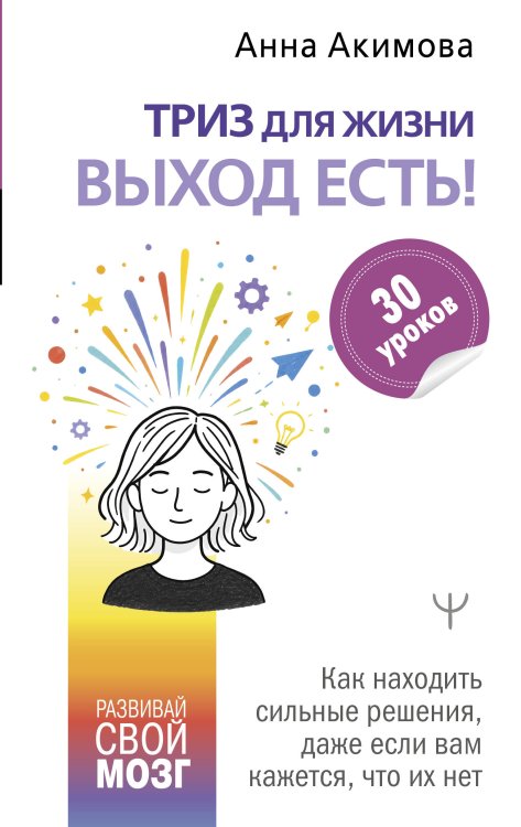 Обложка книги «ТРИЗ для жизни. Выход есть! Как находить сильные решения, даже если вам кажется, что их нет» — Акимова Анна, ISBN 9785171827168