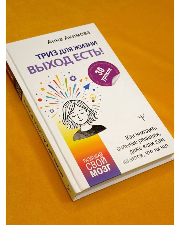 Дополнительное изображение книги «ТРИЗ для жизни. Выход есть! Как находить сильные решения, даже если вам кажется, что их нет»