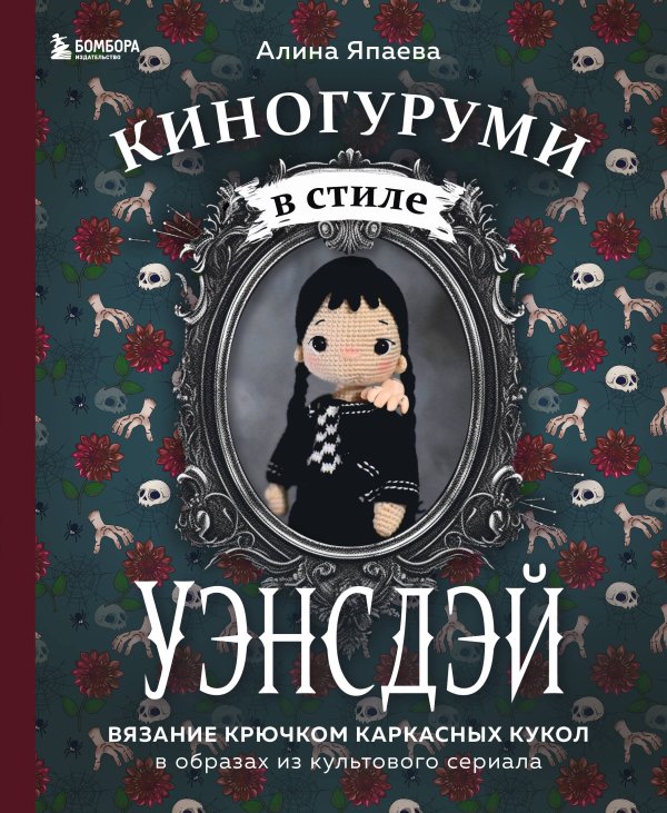 Культовые вселенные. Книги для творчества Киногуруми в стиле "УЭНСДЭЙ". Вязание крючком каркасных кукол в образах из культового сериала!
